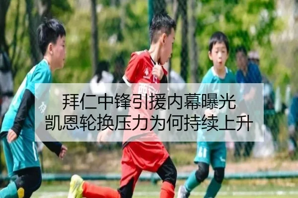 拜仁中锋引援内幕曝光 凯恩轮换压力为何持续上升
