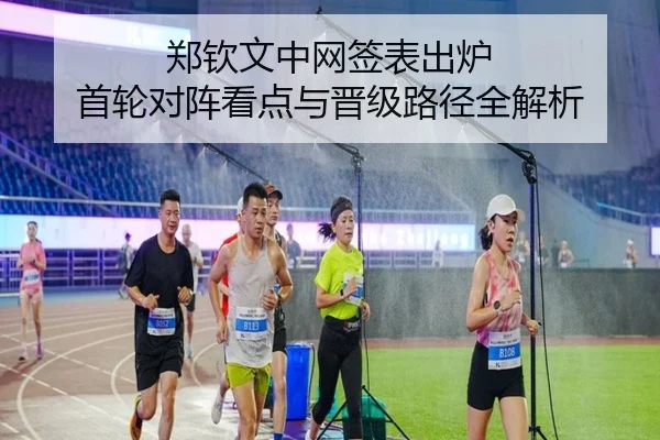 郑钦文中网签表出炉 首轮对阵看点与晋级路径全解析